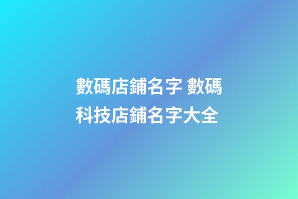 數碼店鋪名字 數碼科技店鋪名字大全-第1張-店鋪起名-玄機派